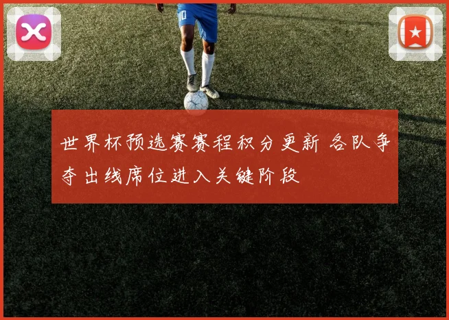 世界杯预选赛赛程积分更新 各队争夺出线席位进入关键阶段