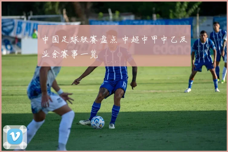 中国足球联赛盘点 中超中甲中乙及业余赛事一览