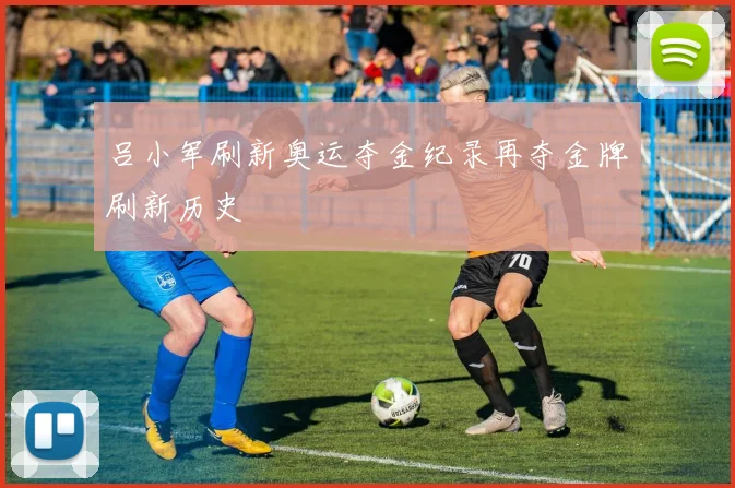 吕小军刷新奥运夺金纪录再夺金牌刷新历史