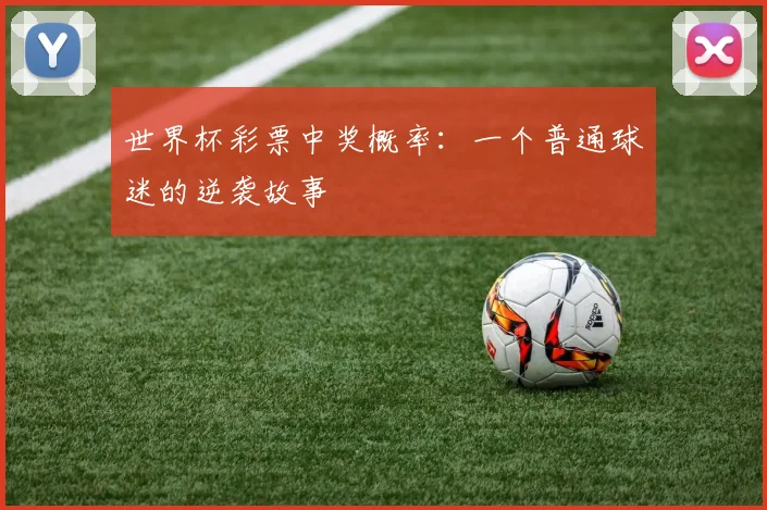 世界杯彩票中奖概率：一个普通球迷的逆袭故事