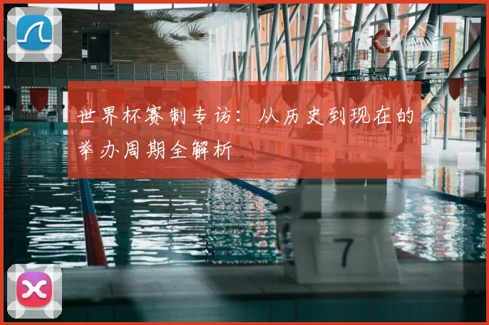 世界杯赛制专访：从历史到现在的举办周期全解析