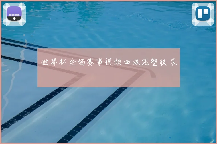 世界杯全场赛事视频回放完整收录