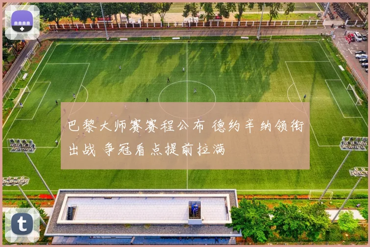 巴黎大师赛赛程公布 德约辛纳领衔出战 争冠看点提前拉满