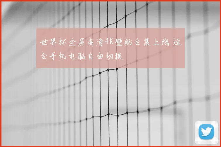 世界杯全屏高清4K壁纸合集上线 适合手机电脑自由切换