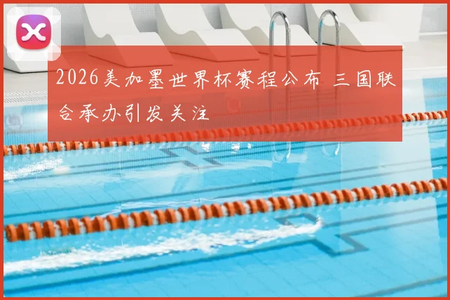 2026美加墨世界杯赛程公布 三国联合承办引发关注