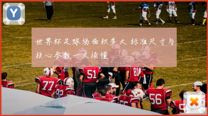 世界杯足球场面积多大 标准尺寸与核心参数一文读懂
