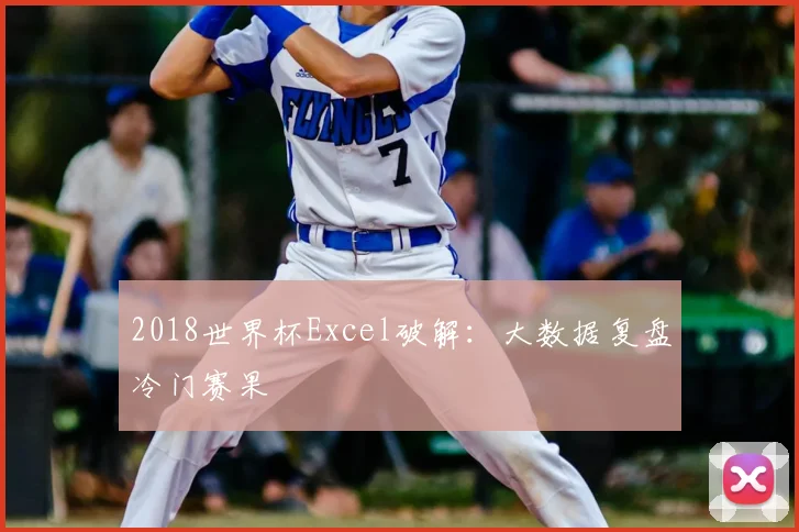 2018世界杯Excel破解:大数据复盘冷门赛果