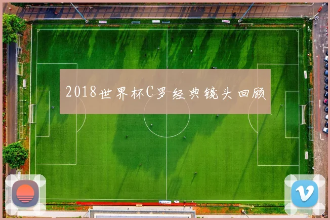 2018世界杯C罗经典镜头回顾